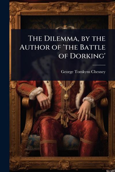 The Dilemma, by the Author of ’the Battle of Dorking’