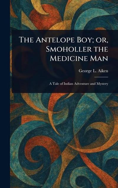 The Antelope Boy; or, Smoholler the Medicine Man