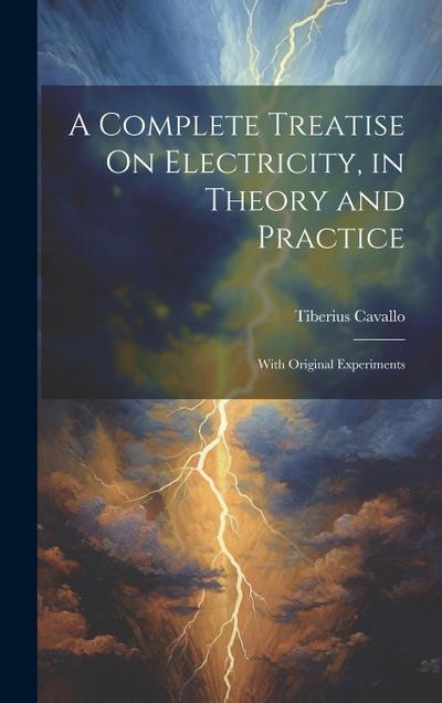 A Complete Treatise On Electricity, in Theory and Practice: With Original Experiments