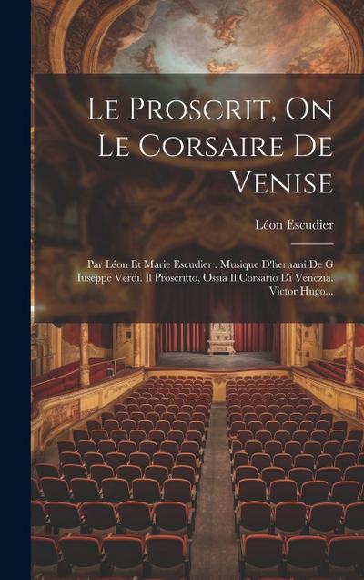 Le Proscrit, On Le Corsaire De Venise: Par Léon Et Marie Escudier . Musique D’hernani De G Iuseppe Verdi. Il Proscritto, Ossia Il Corsario Di Venezia.