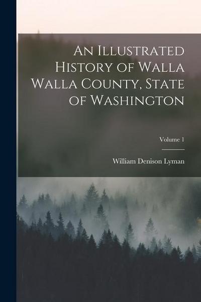 An Illustrated History of Walla Walla County, State of Washington; Volume 1