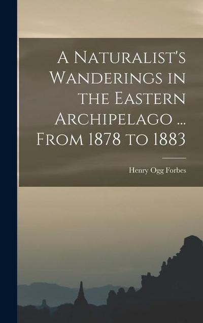 A Naturalist’s Wanderings in the Eastern Archipelago ... From 1878 to 1883