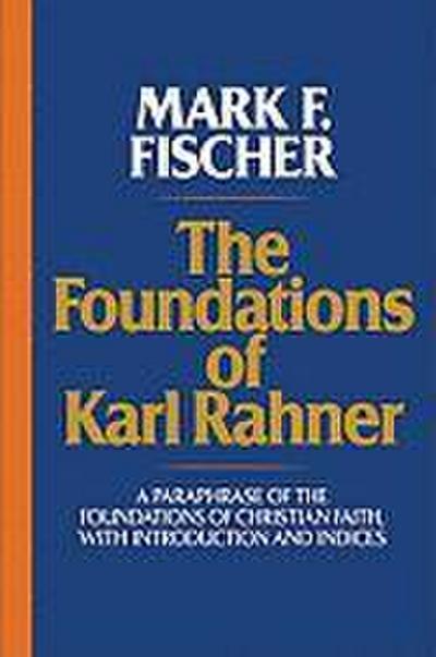 The Foundations of Karl Rahner A Paraphrase of the Foundations of Christian Faith, with Introduction and Indices