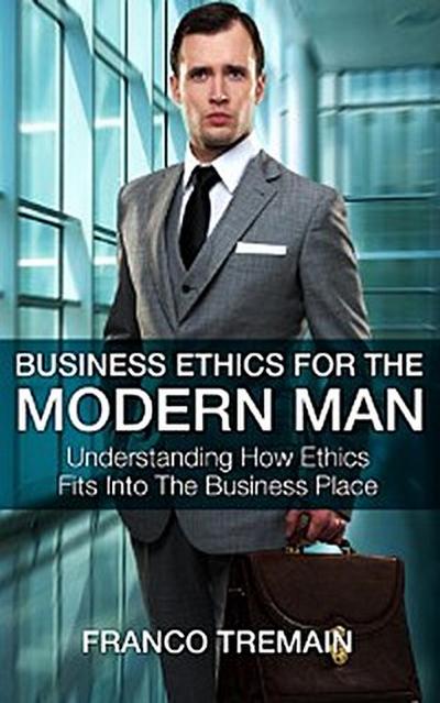 Business Ethics For The Modern Man