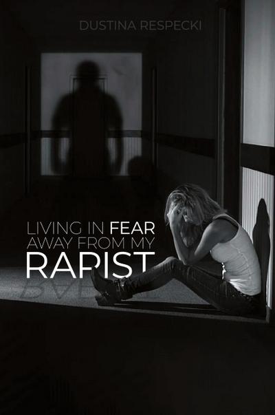 Living In Fear Away From My Rapist