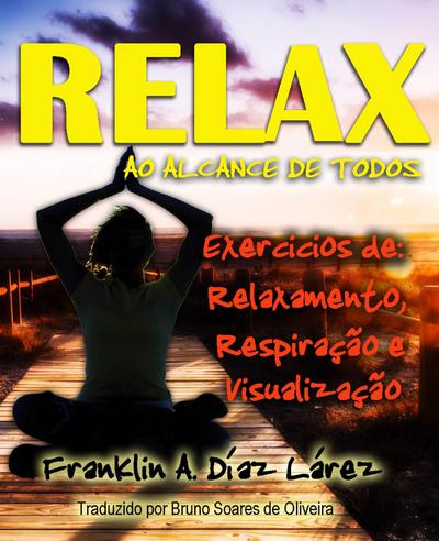 Relax ao alcance de todos Exercicios de: Relaxamento, Respiracao e Visualizacao
