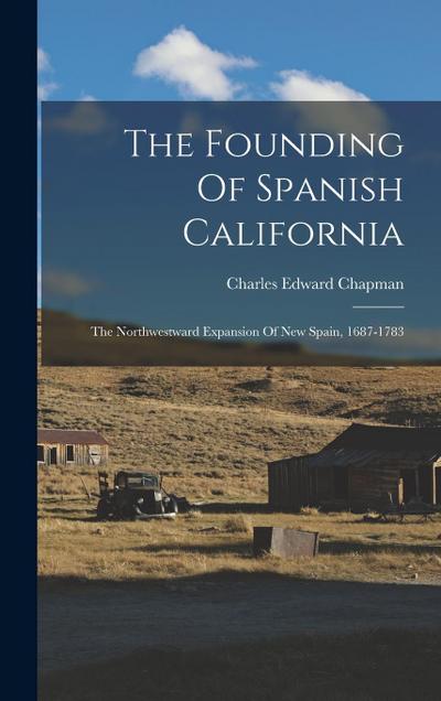 The Founding Of Spanish California: The Northwestward Expansion Of New Spain, 1687-1783