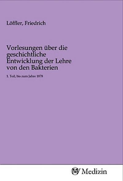 Vorlesungen über die geschichtliche Entwicklung der Lehre von den Bakterien