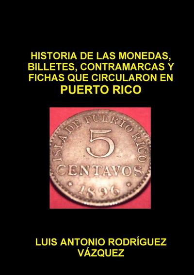 HISTORIA DE LAS MONEDAS, CONTRAMARCAS Y FICHAS  QUE CIRCULARON EN PUERTO RICO DE 1508  A 2013