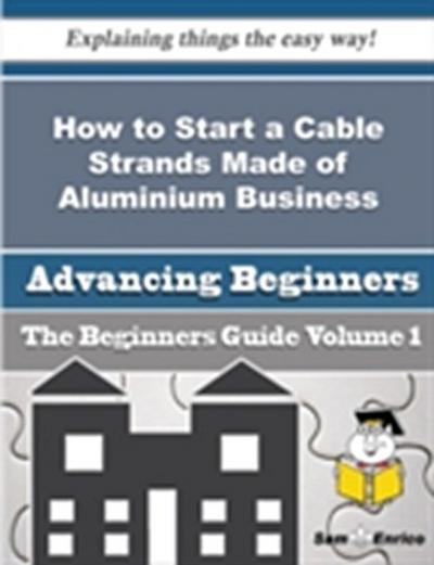 How to Start a Cable Strands Made of Aluminium Business (Beginners Guide)
