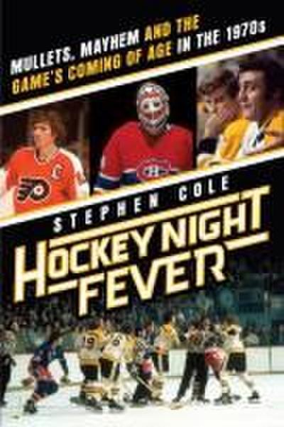 Hockey Night Fever: Mullets, Mayhem and the Game’s Coming of Age in the 1970s