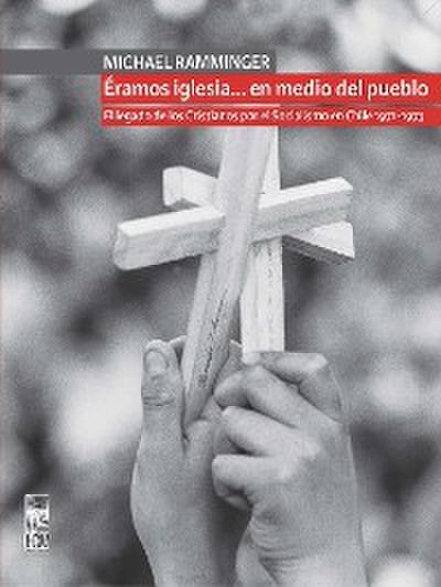 Éramos iglesia… en medio del pueblo. El legado de los Cristianos por el Socialismo en Chile 1971-1973