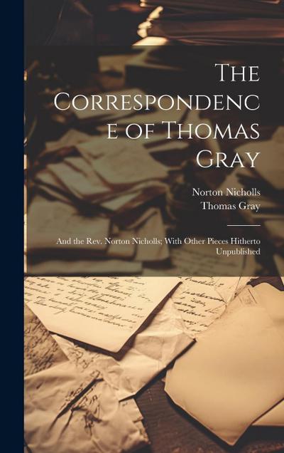 The Correspondence of Thomas Gray: And the Rev. Norton Nicholls; With Other Pieces Hitherto Unpublished