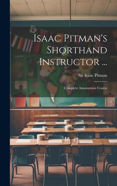 Isaac Pitman’s Shorthand Instructor ...: Complete Amanuensis Course