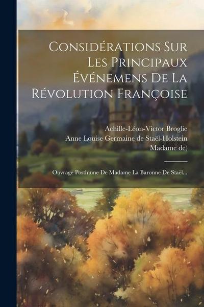 Considérations Sur Les Principaux Événemens De La Révolution Françoise: Ouvrage Posthume De Madame La Baronne De Staël...