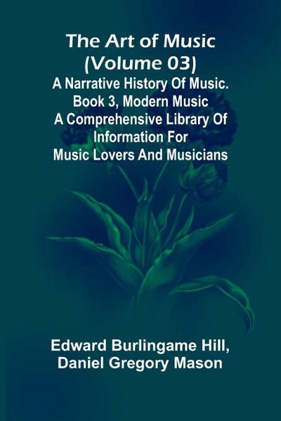 The art of music (Volume 03); A narrative history of music. Book 3, modern music A Comprehensive Library of Information for Music Lovers and Musicians