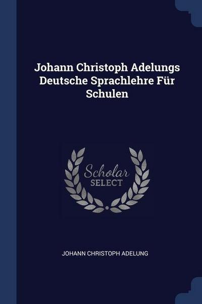 Johann Christoph Adelungs Deutsche Sprachlehre Für Schulen