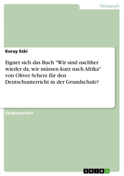 Eignet sich das Buch "Wir sind nachher wieder da, wir müssen kurz nach Afrika" von Oliver Scherz für den Deutschunterricht in der Grundschule?