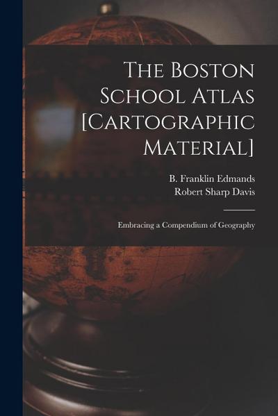 The Boston School Atlas [cartographic Material]: Embracing a Compendium of Geography