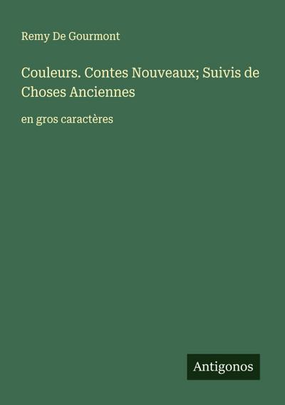 Couleurs. Contes Nouveaux; Suivis de Choses Anciennes