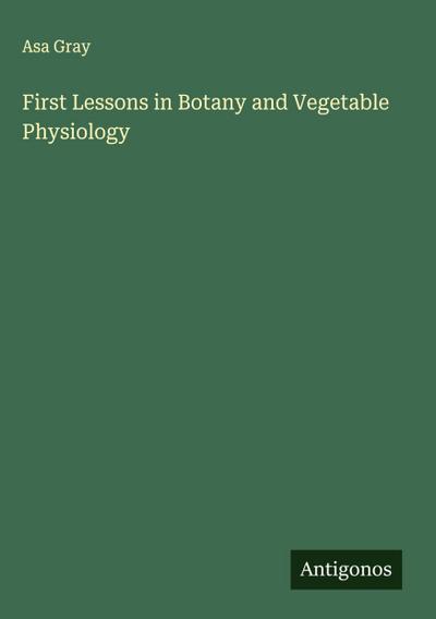First Lessons in Botany and Vegetable Physiology