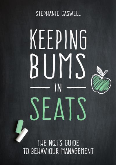 Keeping Bums in Seats: The NQT’s Guide to Behaviour Management (The NQT Guides)