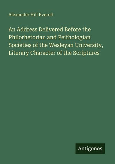 An Address Delivered Before the Philorhetorian and Peithologian Societies of the Wesleyan University, Literary Character of the Scriptures