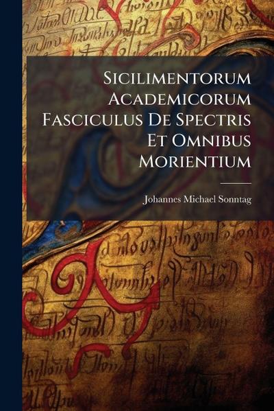 Sicilimentorum Academicorum Fasciculus De Spectris Et Omnibus Morientium