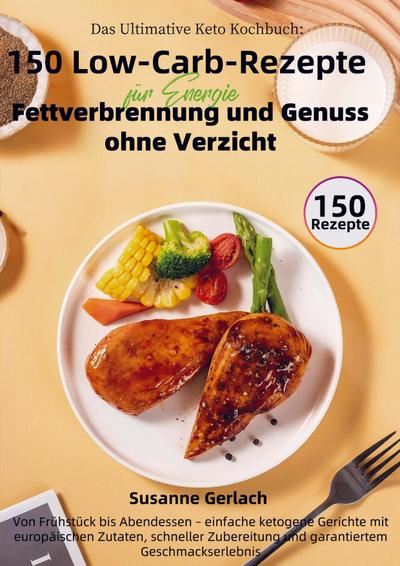 Das Ultimative Keto Kochbuch: 150 Low-Carb-Rezepte für Energie, Fettverbrennung und Genuss ohne Verzicht