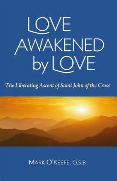 Love Awakened by Love: The Liberating Ascent of Saint John of the Cross