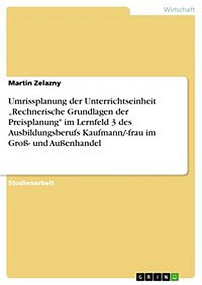 Umrissplanung der Unterrichtseinheit „Rechnerische Grundlagen der Preisplanung" im Lernfeld 3 des Ausbildungsberufs Kaufmann/-frau im Groß- und Außenhandel