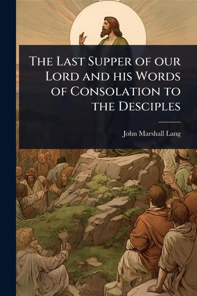 The Last Supper of our Lord and his Words of Consolation to the Desciples