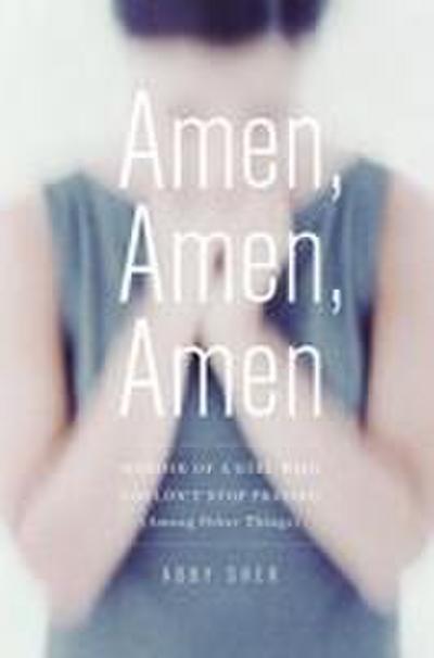 Amen, Amen, Amen: Memoir of a Girl Who Couldn’t Stop Praying (Among Other Things)