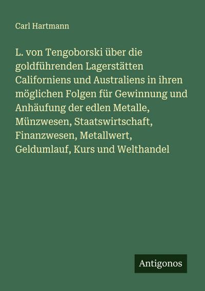 L. von Tengoborski über die goldführenden Lagerstätten Californiens und Australiens in ihren möglichen Folgen für Gewinnung und Anhäufung der edlen Metalle, Münzwesen, Staatswirtschaft, Finanzwesen, Metallwert, Geldumlauf, Kurs und Welthandel