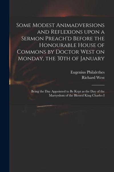 Some Modest Animadversions and Reflexions Upon a Sermon Preach’d Before the Honourable House of Commons by Doctor West on Monday, the 30th of January:
