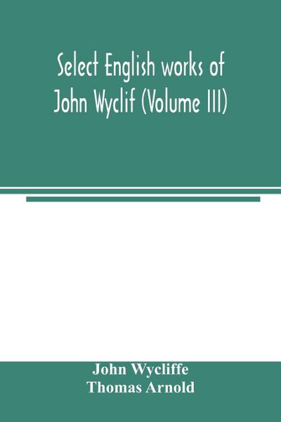 Select English works of John Wyclif (Volume III)