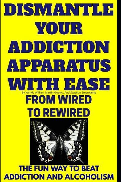 Dismantle Your Addiction Apparatus With Ease: From Wired To Rewired - The Fun Way To Beat Addiction And Alcoholism