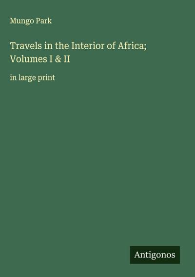 Travels in the Interior of Africa; Volumes I & II
