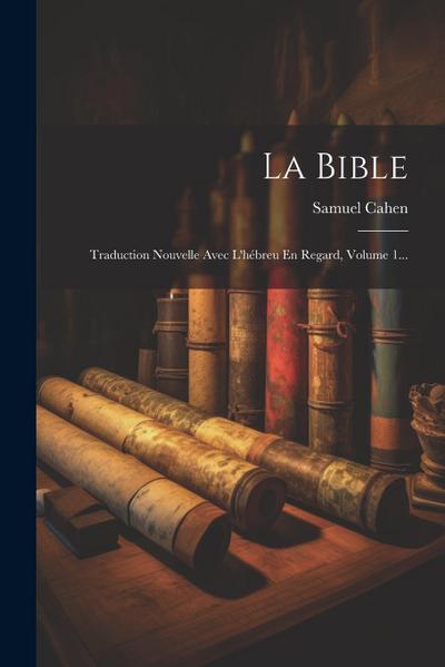 La Bible: Traduction Nouvelle Avec L’hébreu En Regard, Volume 1...
