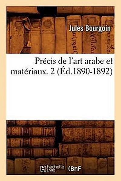 Précis de l’Art Arabe Et Matériaux. 2 (Éd.1890-1892)