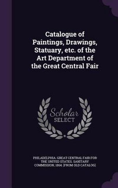 Catalogue of Paintings, Drawings, Statuary, etc. of the Art Department of the Great Central Fair