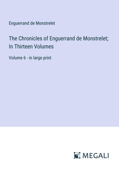 The Chronicles of Enguerrand de Monstrelet; In Thirteen Volumes