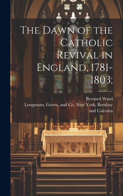 The Dawn of the Catholic Revival in England, 1781-1803;
