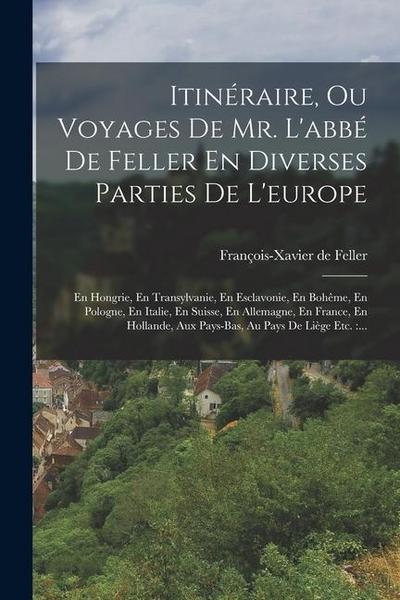 Itinéraire, Ou Voyages De Mr. L’abbé De Feller En Diverses Parties De L’europe: En Hongrie, En Transylvanie, En Esclavonie, En Bohême, En Pologne, En
