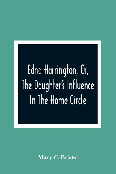 Edna Harrington, Or, The Daughter’S Influence In The Home Circle