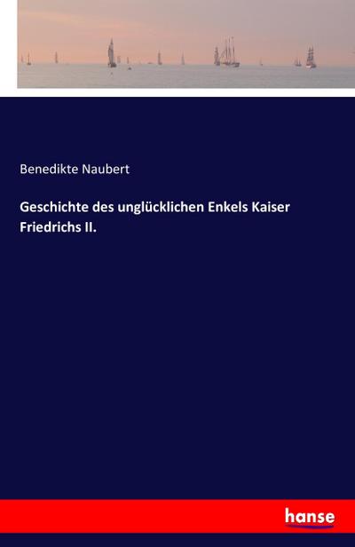Geschichte des unglücklichen Enkels Kaiser Friedrichs II.