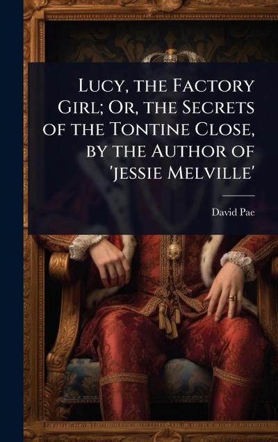 Lucy, the Factory Girl; Or, the Secrets of the Tontine Close, by the Author of ’jessie Melville’