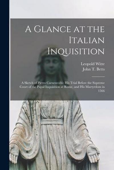 A Glance at the Italian Inquisition [microform]; a Sketch of Pietro Carnesecchi: His Trial Before the Supreme Court of the Papal Inquisition at Rome
