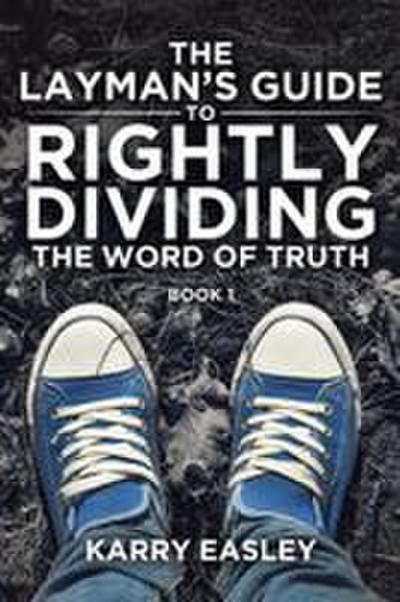 The Layman’s Guide To Rightly Dividing The Word of Truth