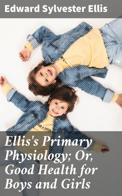 Ellis’s Primary Physiology; Or, Good Health for Boys and Girls
